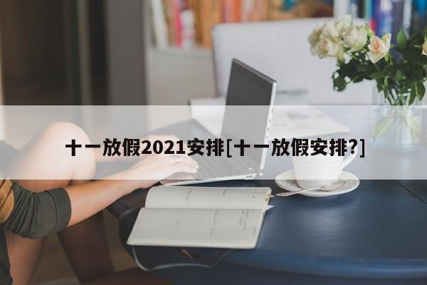 十一放假2021安排[十一放假安排?]