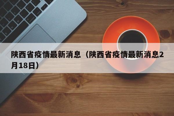 陕西省疫情最新消息(陕西省疫情最新消息2月18日)