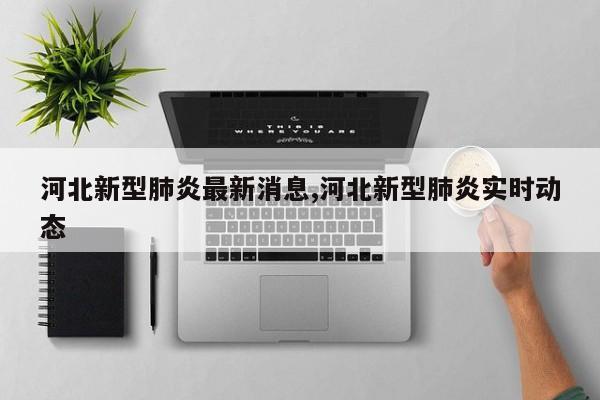 河北新型肺炎最新消息,河北新型肺炎实时动态