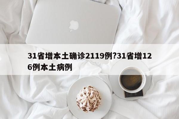 31省增本土确诊2119例?31省增126例本土病例