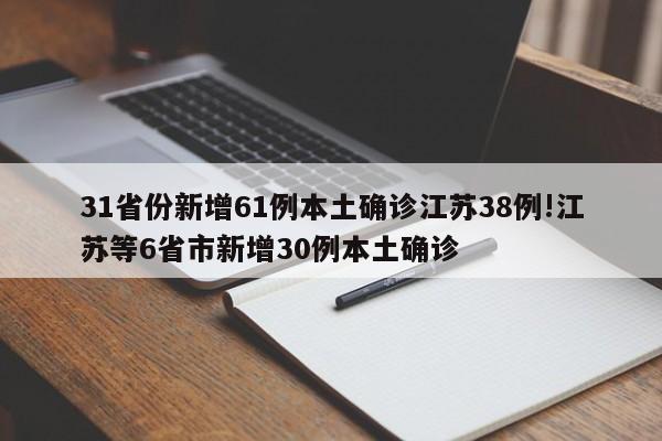 31省份新增61例本土确诊江苏38例!江苏等6省市新增30例本土确诊
