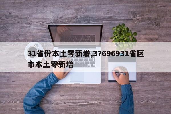 31省份本土零新增,37696931省区市本土零新增
