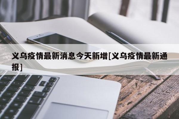 义乌疫情最新消息今天新增[义乌疫情最新通报]