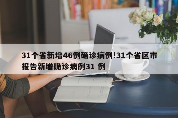 31个省新增46例确诊病例!31个省区市报告新增确诊病例31 例