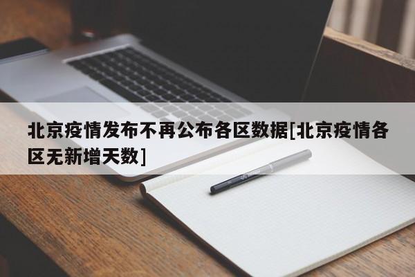 北京疫情发布不再公布各区数据[北京疫情各区无新增天数]