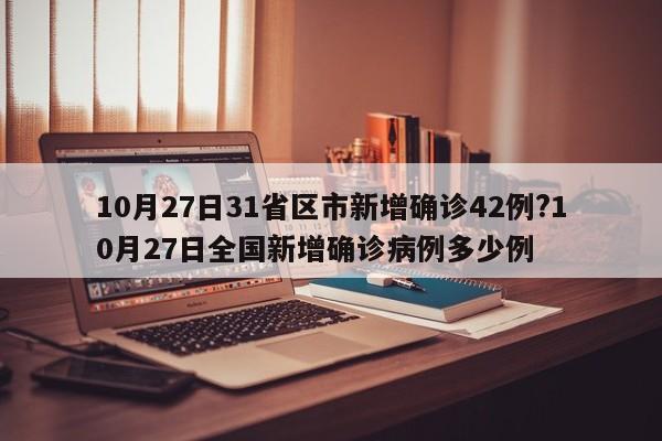 10月27日31省区市新增确诊42例?10月27日全国新增确诊病例多少例