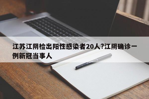 江苏江阴检出阳性感染者20人?江阴确诊一例新冠当事人