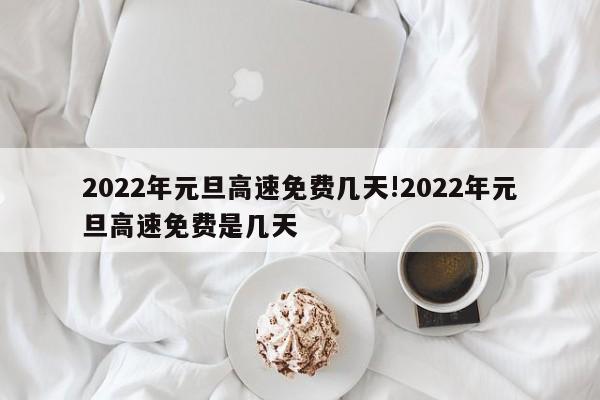 2022年元旦高速免费几天!2022年元旦高速免费是几天