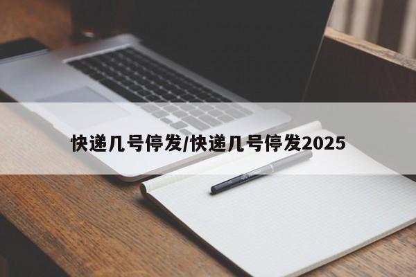 快递几号停发/快递几号停发2025