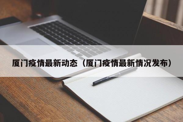 厦门疫情最新动态（厦门疫情最新情况发布）