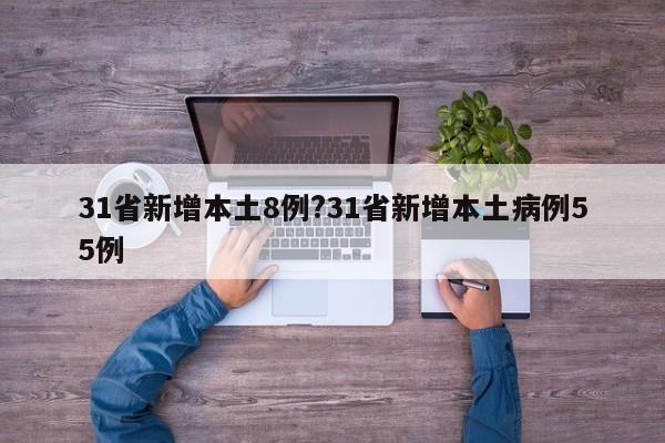 31省新增本土8例?31省新增本土病例55例