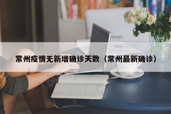 常州疫情无新增确诊天数（常州最新确诊）