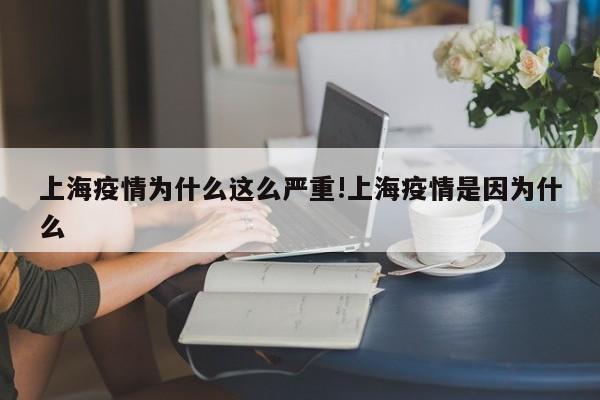 上海疫情为什么这么严重!上海疫情是因为什么