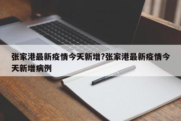 张家港最新疫情今天新增?张家港最新疫情今天新增病例