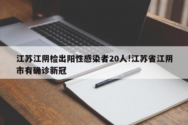 江苏江阴检出阳性感染者20人!江苏省江阴市有确诊新冠