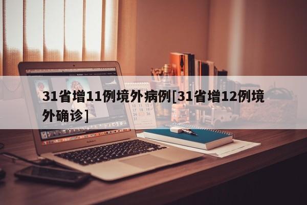 31省增11例境外病例[31省增12例境外确诊]