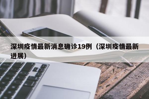 深圳疫情最新消息确诊19例（深圳疫情最新进展）