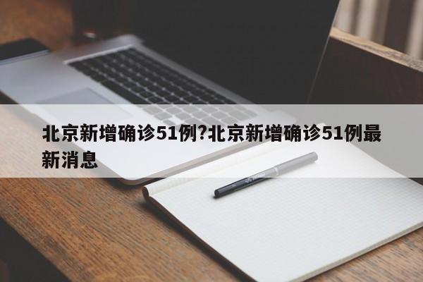 北京新增确诊51例?北京新增确诊51例最新消息