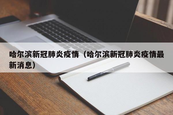 哈尔滨新冠肺炎疫情（哈尔滨新冠肺炎疫情最新消息）