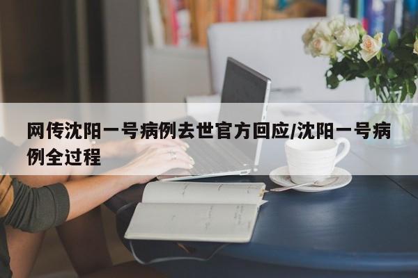 网传沈阳一号病例去世官方回应/沈阳一号病例全过程