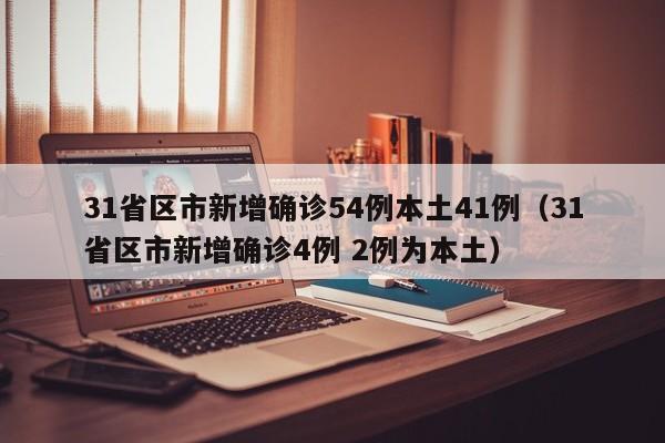 31省区市新增确诊54例本土41例(31省区市新增确诊4例 2例为本土)