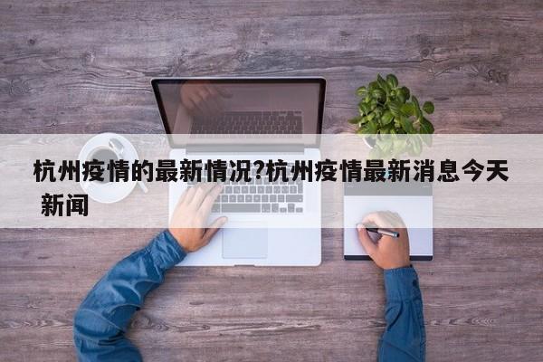 杭州疫情的最新情况?杭州疫情最新消息今天 新闻