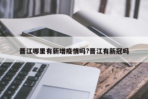 晋江哪里有新增疫情吗?晋江有新冠吗