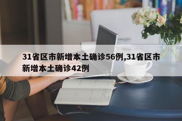31省区市新增本土确诊56例,31省区市新增本土确诊42例