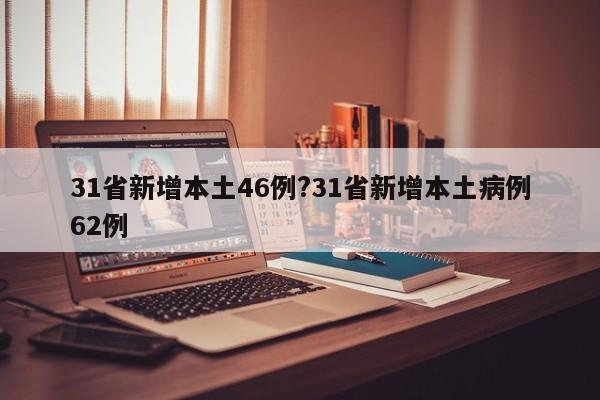 31省新增本土46例?31省新增本土病例62例