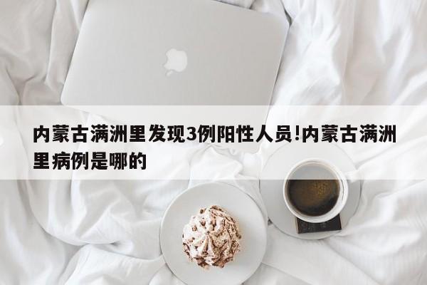 内蒙古满洲里发现3例阳性人员!内蒙古满洲里病例是哪的